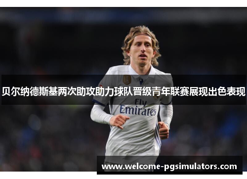 贝尔纳德斯基两次助攻助力球队晋级青年联赛展现出色表现