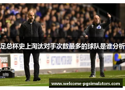 足总杯史上淘汰对手次数最多的球队是谁分析