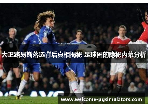 大卫路易斯落选背后真相揭秘 足球圈的隐秘内幕分析 大卫路易斯落选背后真相揭秘 足球圈的隐秘内幕分析