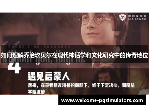 如何理解乔治坎贝尔在现代神话学和文化研究中的传奇地位 如何理解乔治坎贝尔在现代神话学和文化研究中的传奇地位