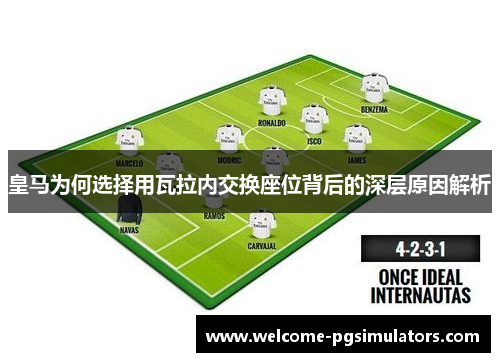 皇马为何选择用瓦拉内交换座位背后的深层原因解析 皇马为何选择用瓦拉内交换座位背后的深层原因解析