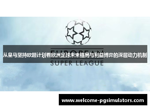 从皇马坚持欧超计划看欧洲足球未来格局与利益博弈的深层动力机制