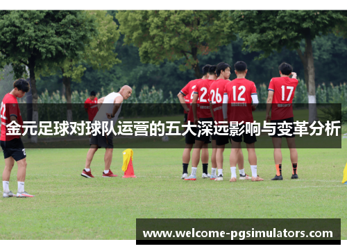 金元足球对球队运营的五大深远影响与变革分析 金元足球对球队运营的五大深远影响与变革分析