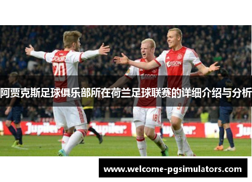 阿贾克斯足球俱乐部所在荷兰足球联赛的详细介绍与分析
