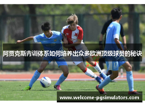 阿贾克斯青训体系如何培养出众多欧洲顶级球员的秘诀 阿贾克斯青训体系如何培养出众多欧洲顶级球员的秘诀