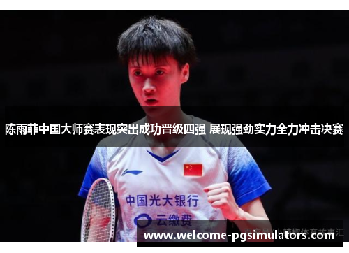 陈雨菲中国大师赛表现突出成功晋级四强 展现强劲实力全力冲击决赛 陈雨菲中国大师赛表现突出成功晋级四强 展现强劲实力全力冲击决赛