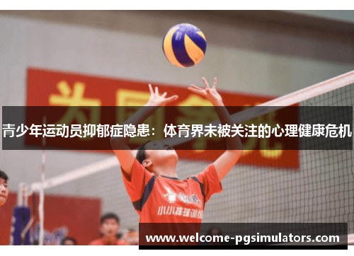 青少年运动员抑郁症隐患:体育界未被关注的心理健康危机 青少年运动员抑郁症隐患:体育界未被关注的心理健康危机