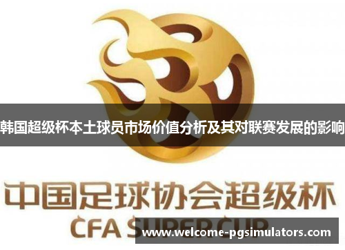韩国超级杯本土球员市场价值分析及其对联赛发展的影响