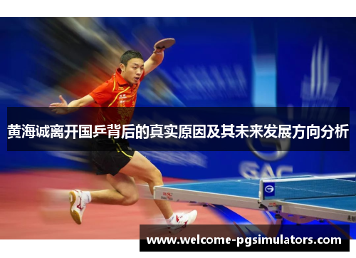 黄海诚离开国乒背后的真实原因及其未来发展方向分析