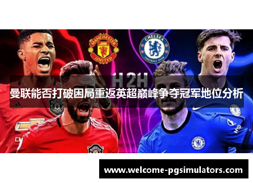 曼联能否打破困局重返英超巅峰争夺冠军地位分析